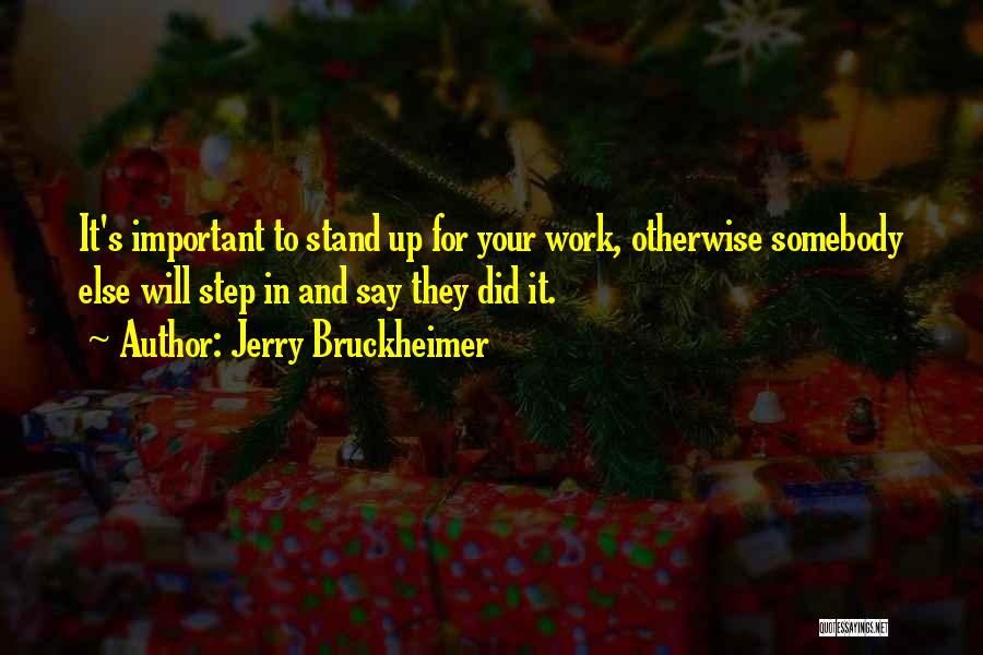 Jerry Bruckheimer Quotes: It's Important To Stand Up For Your Work, Otherwise Somebody Else Will Step In And Say They Did It.