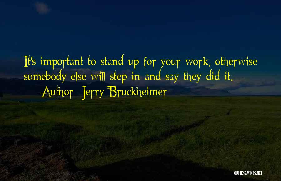 Jerry Bruckheimer Quotes: It's Important To Stand Up For Your Work, Otherwise Somebody Else Will Step In And Say They Did It.