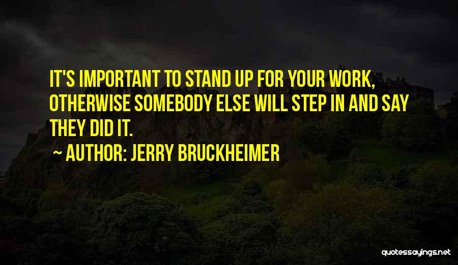 Jerry Bruckheimer Quotes: It's Important To Stand Up For Your Work, Otherwise Somebody Else Will Step In And Say They Did It.