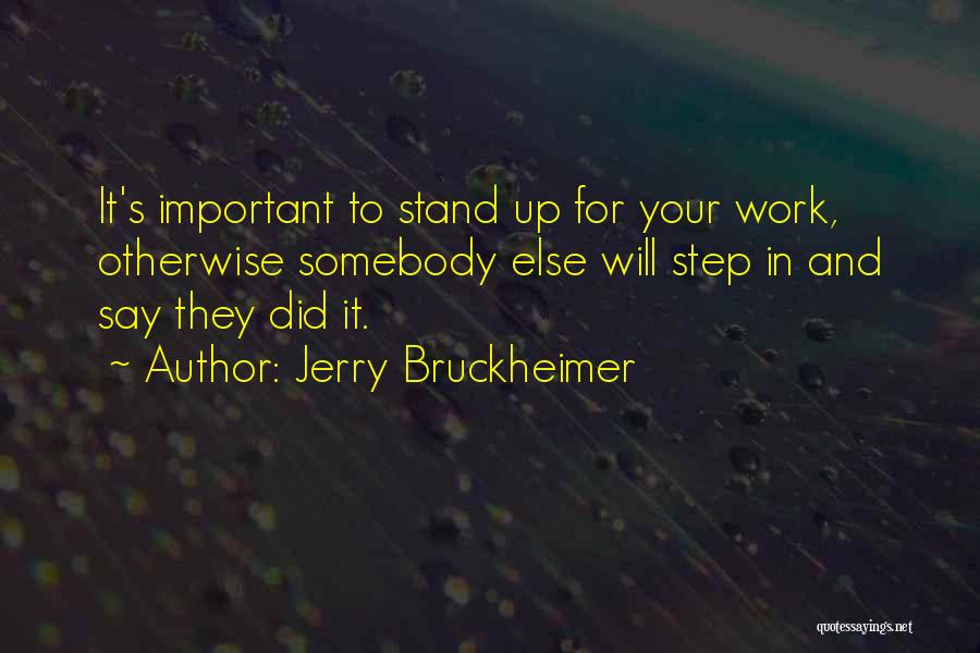 Jerry Bruckheimer Quotes: It's Important To Stand Up For Your Work, Otherwise Somebody Else Will Step In And Say They Did It.