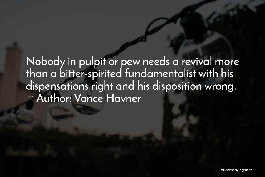 Vance Havner Quotes: Nobody In Pulpit Or Pew Needs A Revival More Than A Bitter-spirited Fundamentalist With His Dispensations Right And His Disposition