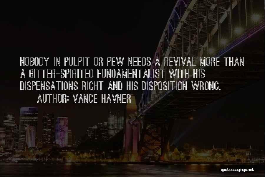 Vance Havner Quotes: Nobody In Pulpit Or Pew Needs A Revival More Than A Bitter-spirited Fundamentalist With His Dispensations Right And His Disposition