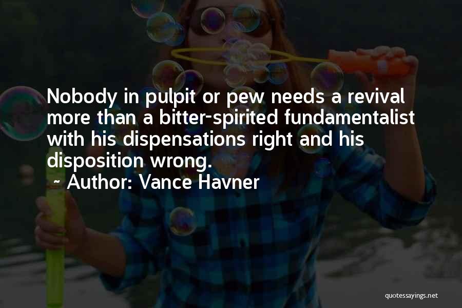 Vance Havner Quotes: Nobody In Pulpit Or Pew Needs A Revival More Than A Bitter-spirited Fundamentalist With His Dispensations Right And His Disposition