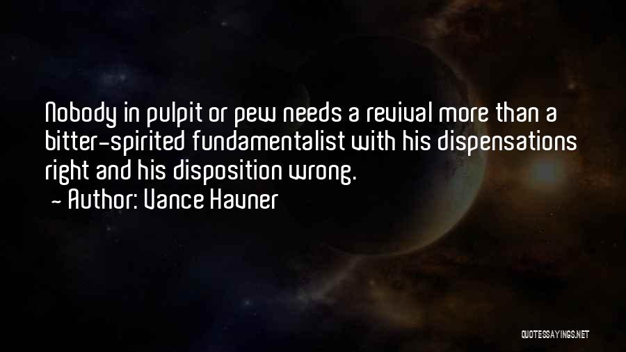 Vance Havner Quotes: Nobody In Pulpit Or Pew Needs A Revival More Than A Bitter-spirited Fundamentalist With His Dispensations Right And His Disposition