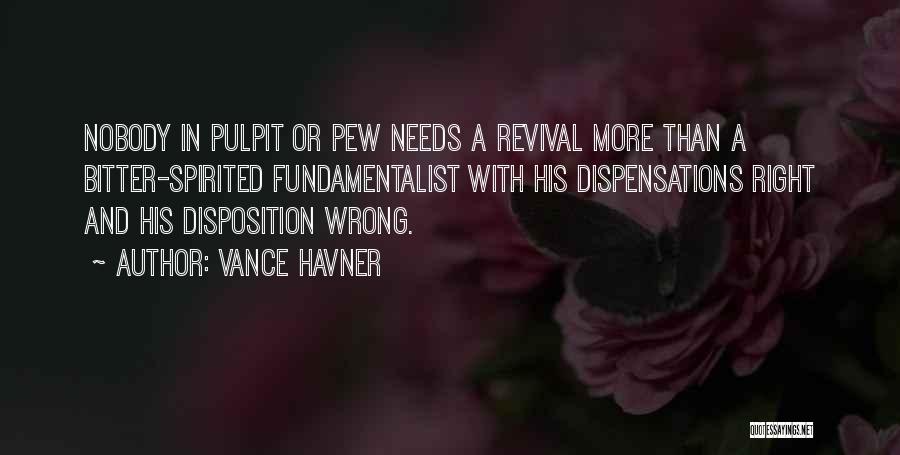 Vance Havner Quotes: Nobody In Pulpit Or Pew Needs A Revival More Than A Bitter-spirited Fundamentalist With His Dispensations Right And His Disposition
