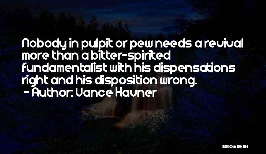 Vance Havner Quotes: Nobody In Pulpit Or Pew Needs A Revival More Than A Bitter-spirited Fundamentalist With His Dispensations Right And His Disposition