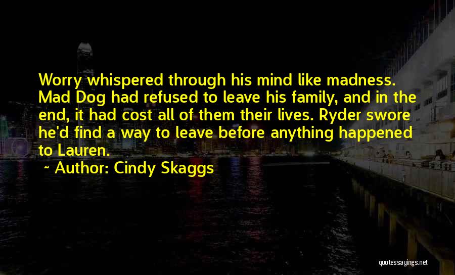 Cindy Skaggs Quotes: Worry Whispered Through His Mind Like Madness. Mad Dog Had Refused To Leave His Family, And In The End, It