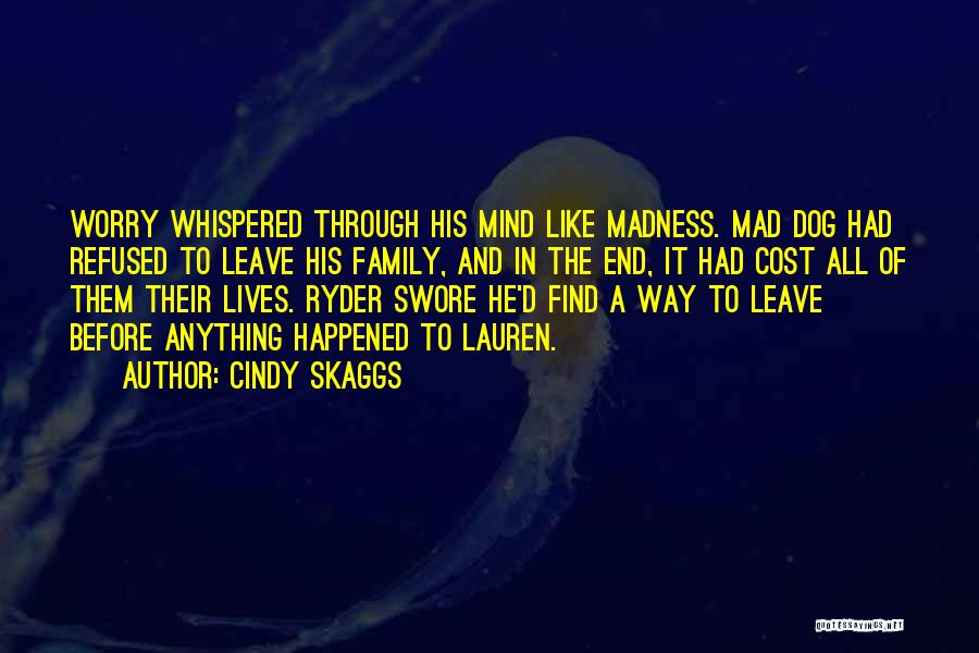 Cindy Skaggs Quotes: Worry Whispered Through His Mind Like Madness. Mad Dog Had Refused To Leave His Family, And In The End, It