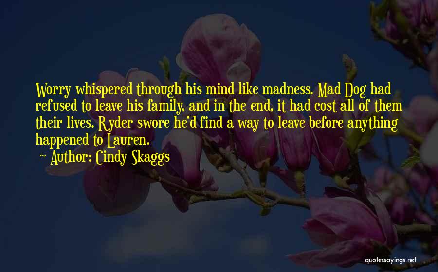 Cindy Skaggs Quotes: Worry Whispered Through His Mind Like Madness. Mad Dog Had Refused To Leave His Family, And In The End, It
