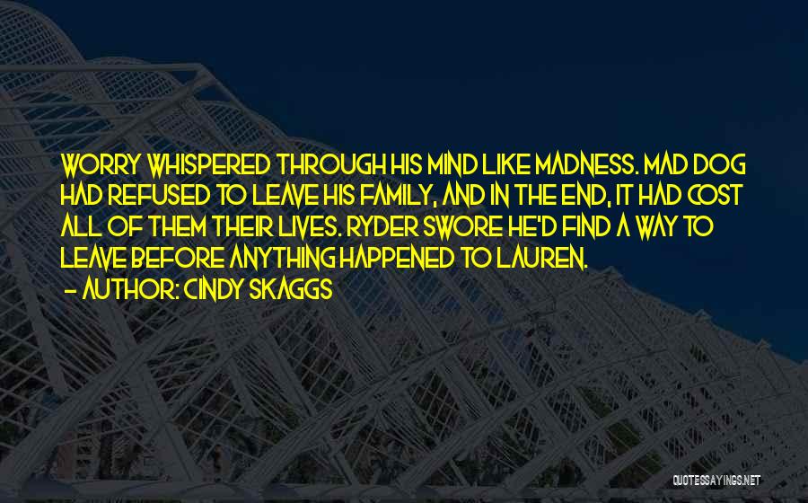 Cindy Skaggs Quotes: Worry Whispered Through His Mind Like Madness. Mad Dog Had Refused To Leave His Family, And In The End, It