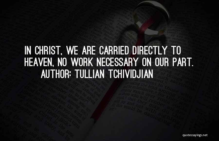Tullian Tchividjian Quotes: In Christ, We Are Carried Directly To Heaven, No Work Necessary On Our Part.