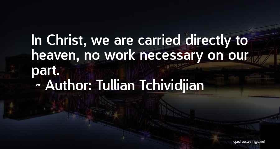 Tullian Tchividjian Quotes: In Christ, We Are Carried Directly To Heaven, No Work Necessary On Our Part.