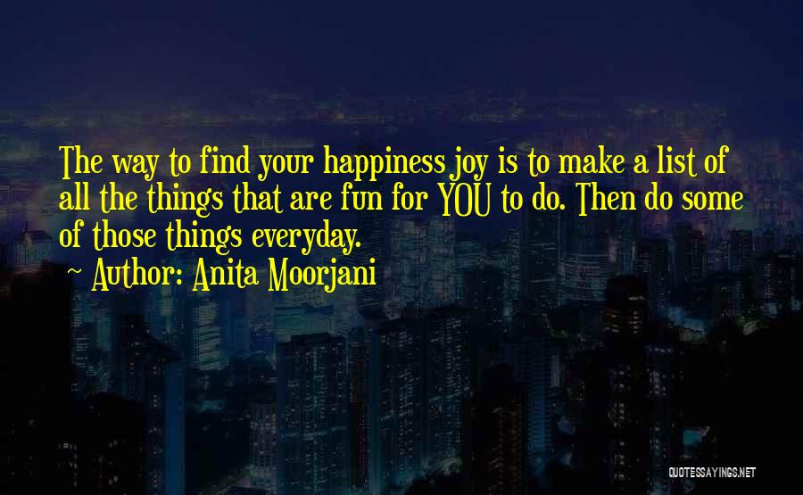 Anita Moorjani Quotes: The Way To Find Your Happiness Joy Is To Make A List Of All The Things That Are Fun For