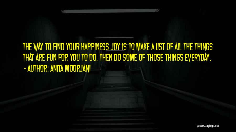 Anita Moorjani Quotes: The Way To Find Your Happiness Joy Is To Make A List Of All The Things That Are Fun For