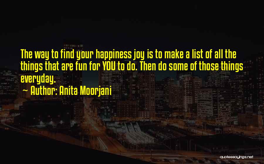 Anita Moorjani Quotes: The Way To Find Your Happiness Joy Is To Make A List Of All The Things That Are Fun For