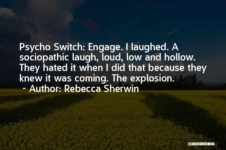 Rebecca Sherwin Quotes: Psycho Switch: Engage. I Laughed. A Sociopathic Laugh, Loud, Low And Hollow. They Hated It When I Did That Because