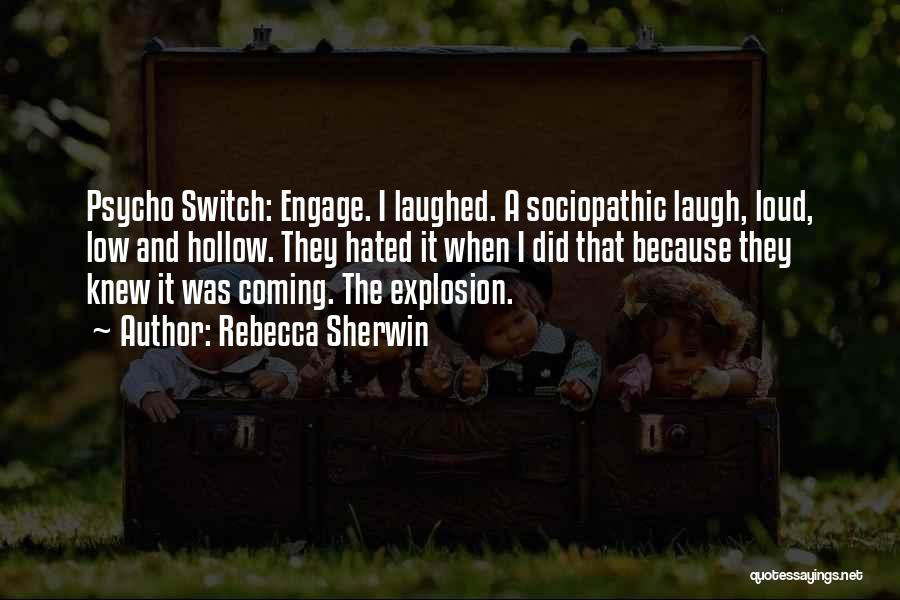 Rebecca Sherwin Quotes: Psycho Switch: Engage. I Laughed. A Sociopathic Laugh, Loud, Low And Hollow. They Hated It When I Did That Because
