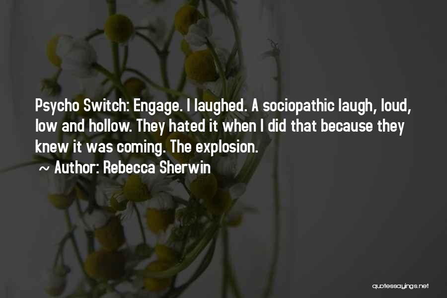 Rebecca Sherwin Quotes: Psycho Switch: Engage. I Laughed. A Sociopathic Laugh, Loud, Low And Hollow. They Hated It When I Did That Because