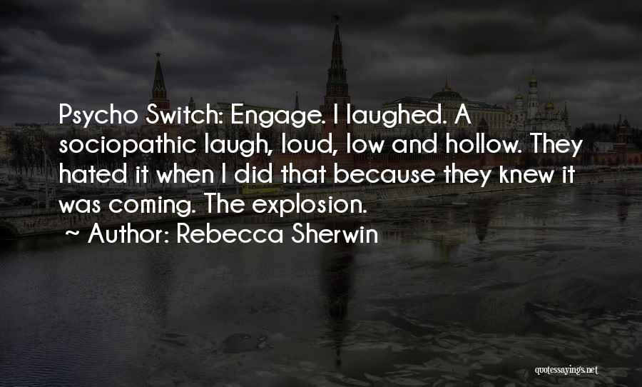 Rebecca Sherwin Quotes: Psycho Switch: Engage. I Laughed. A Sociopathic Laugh, Loud, Low And Hollow. They Hated It When I Did That Because