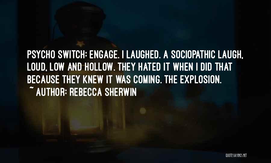 Rebecca Sherwin Quotes: Psycho Switch: Engage. I Laughed. A Sociopathic Laugh, Loud, Low And Hollow. They Hated It When I Did That Because