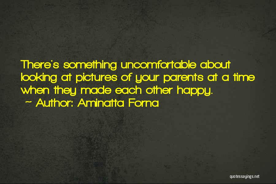 Aminatta Forna Quotes: There's Something Uncomfortable About Looking At Pictures Of Your Parents At A Time When They Made Each Other Happy.