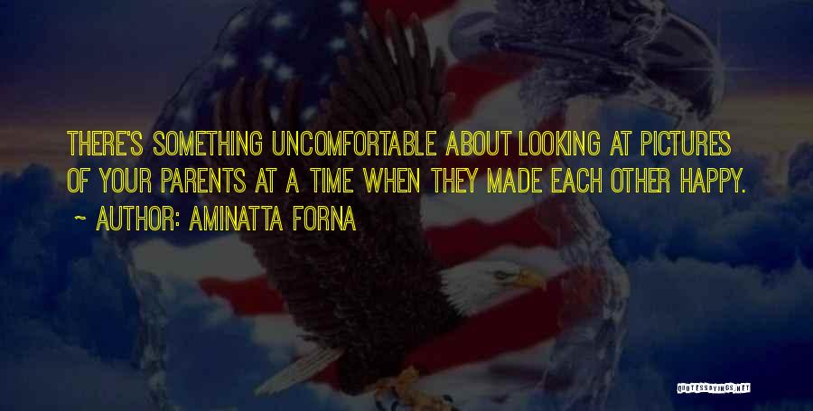 Aminatta Forna Quotes: There's Something Uncomfortable About Looking At Pictures Of Your Parents At A Time When They Made Each Other Happy.