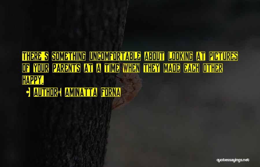 Aminatta Forna Quotes: There's Something Uncomfortable About Looking At Pictures Of Your Parents At A Time When They Made Each Other Happy.