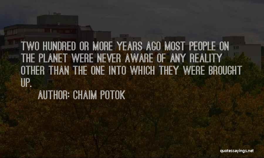 Chaim Potok Quotes: Two Hundred Or More Years Ago Most People On The Planet Were Never Aware Of Any Reality Other Than The