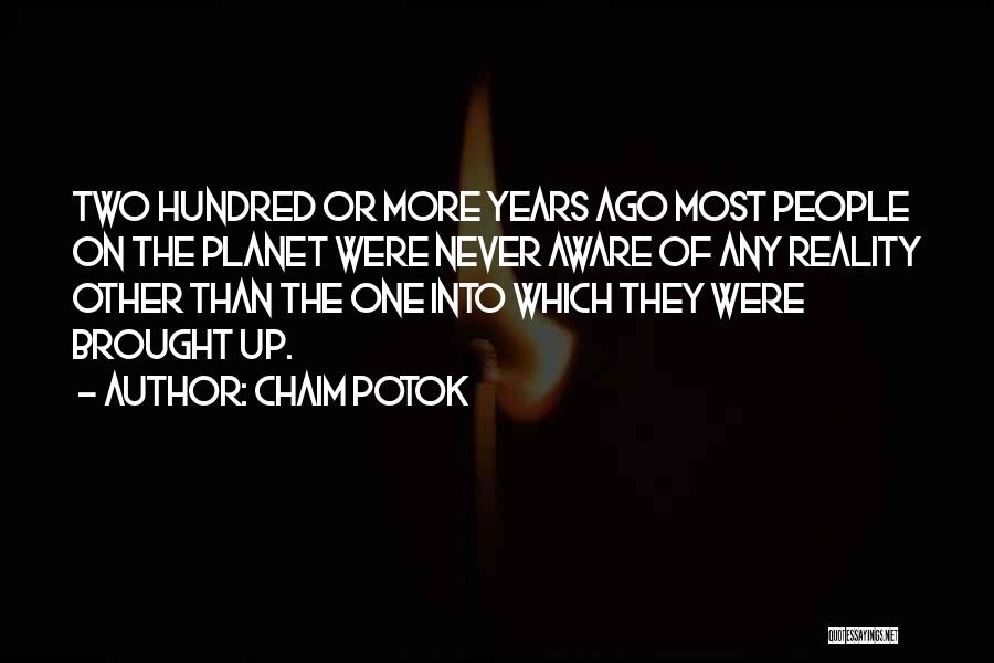 Chaim Potok Quotes: Two Hundred Or More Years Ago Most People On The Planet Were Never Aware Of Any Reality Other Than The