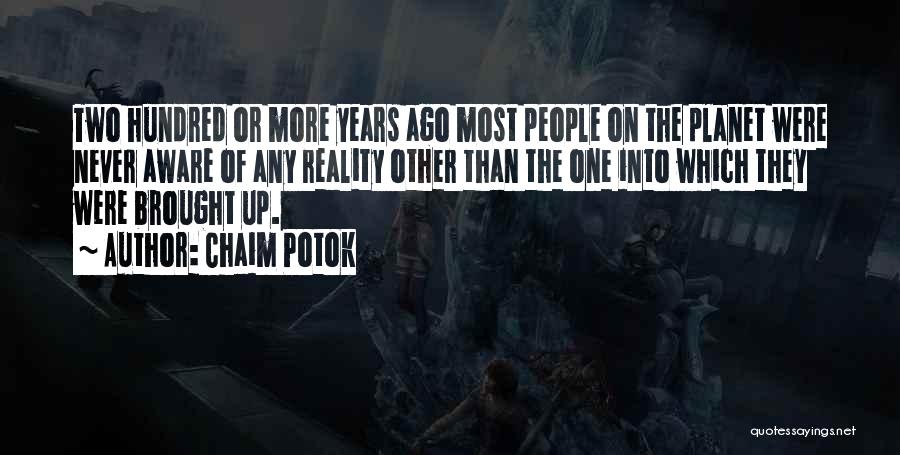 Chaim Potok Quotes: Two Hundred Or More Years Ago Most People On The Planet Were Never Aware Of Any Reality Other Than The