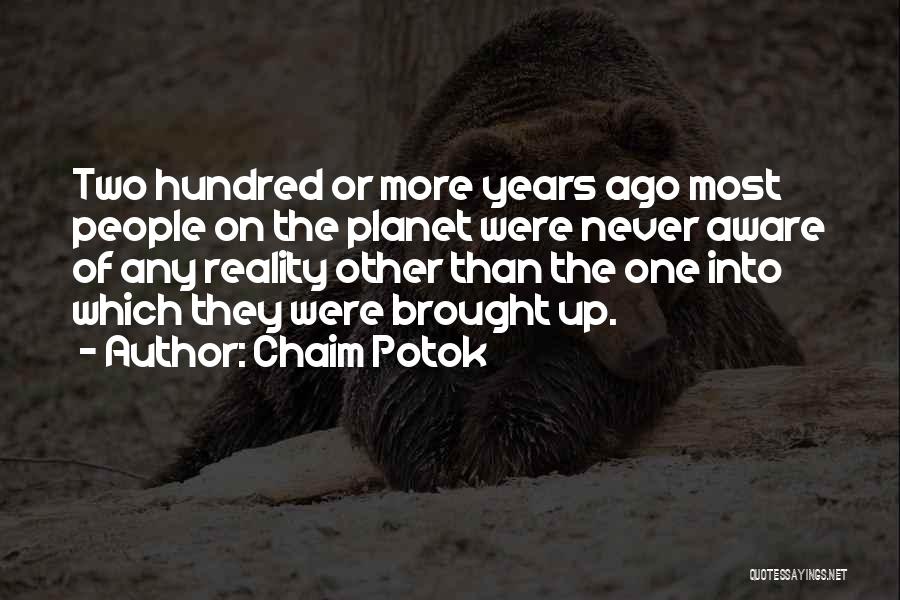 Chaim Potok Quotes: Two Hundred Or More Years Ago Most People On The Planet Were Never Aware Of Any Reality Other Than The