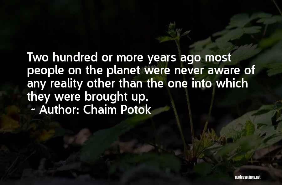 Chaim Potok Quotes: Two Hundred Or More Years Ago Most People On The Planet Were Never Aware Of Any Reality Other Than The