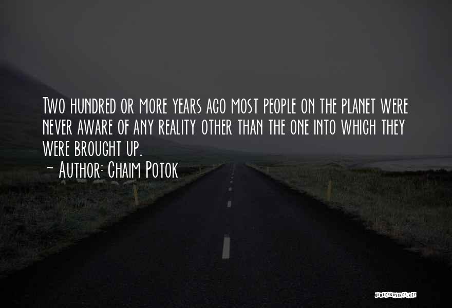 Chaim Potok Quotes: Two Hundred Or More Years Ago Most People On The Planet Were Never Aware Of Any Reality Other Than The