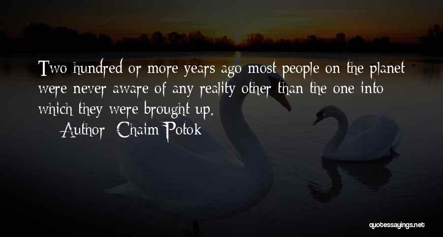 Chaim Potok Quotes: Two Hundred Or More Years Ago Most People On The Planet Were Never Aware Of Any Reality Other Than The