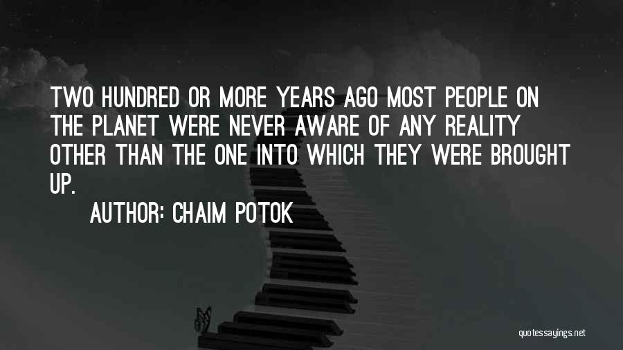 Chaim Potok Quotes: Two Hundred Or More Years Ago Most People On The Planet Were Never Aware Of Any Reality Other Than The