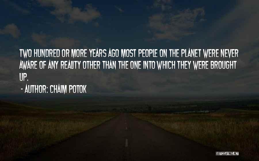 Chaim Potok Quotes: Two Hundred Or More Years Ago Most People On The Planet Were Never Aware Of Any Reality Other Than The