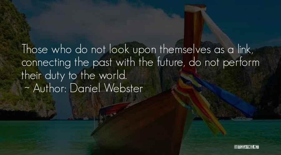 Daniel Webster Quotes: Those Who Do Not Look Upon Themselves As A Link, Connecting The Past With The Future, Do Not Perform Their