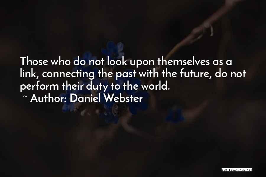 Daniel Webster Quotes: Those Who Do Not Look Upon Themselves As A Link, Connecting The Past With The Future, Do Not Perform Their