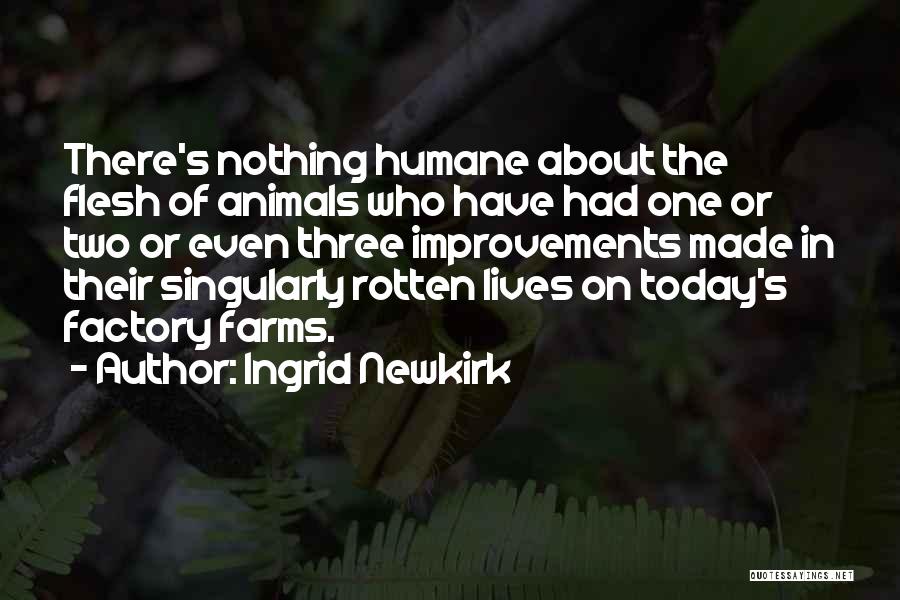 Ingrid Newkirk Quotes: There's Nothing Humane About The Flesh Of Animals Who Have Had One Or Two Or Even Three Improvements Made In
