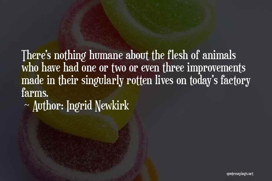 Ingrid Newkirk Quotes: There's Nothing Humane About The Flesh Of Animals Who Have Had One Or Two Or Even Three Improvements Made In