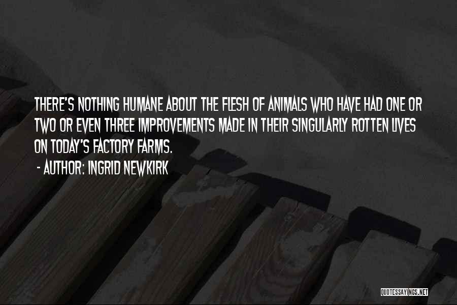 Ingrid Newkirk Quotes: There's Nothing Humane About The Flesh Of Animals Who Have Had One Or Two Or Even Three Improvements Made In