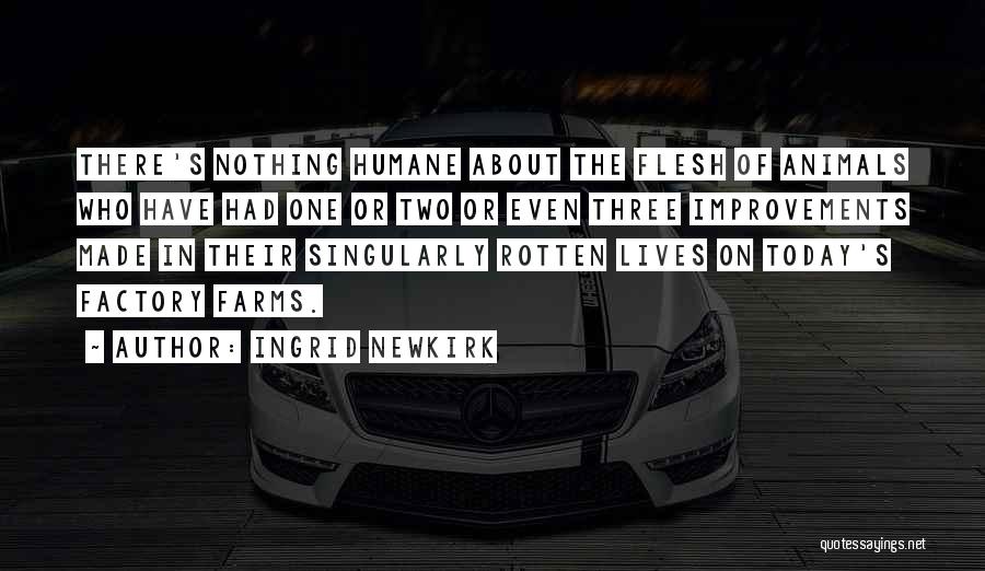 Ingrid Newkirk Quotes: There's Nothing Humane About The Flesh Of Animals Who Have Had One Or Two Or Even Three Improvements Made In