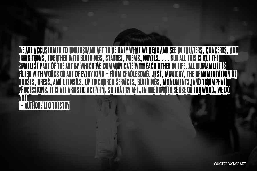 Leo Tolstoy Quotes: We Are Accustomed To Understand Art To Be Only What We Hear And See In Theaters, Concerts, And Exhibitions, Together