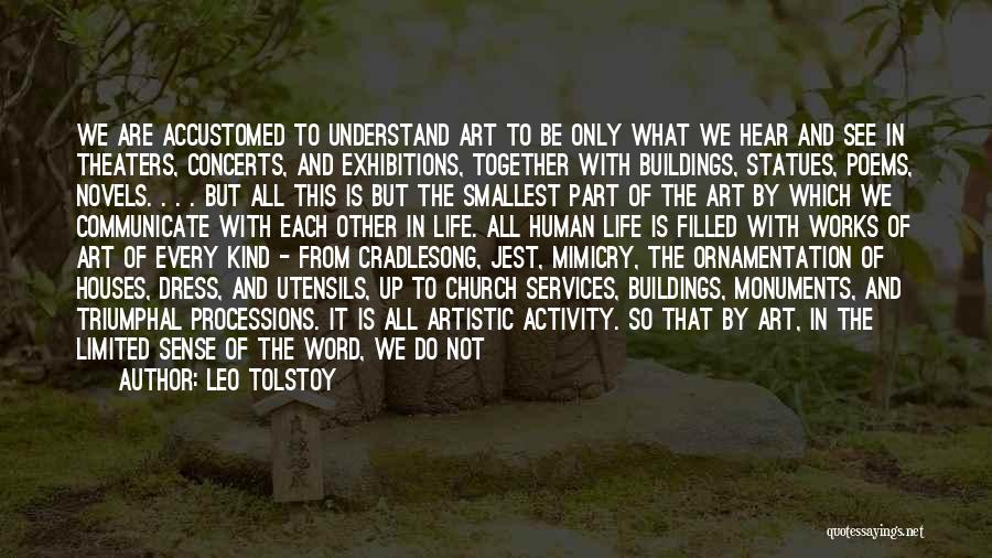 Leo Tolstoy Quotes: We Are Accustomed To Understand Art To Be Only What We Hear And See In Theaters, Concerts, And Exhibitions, Together