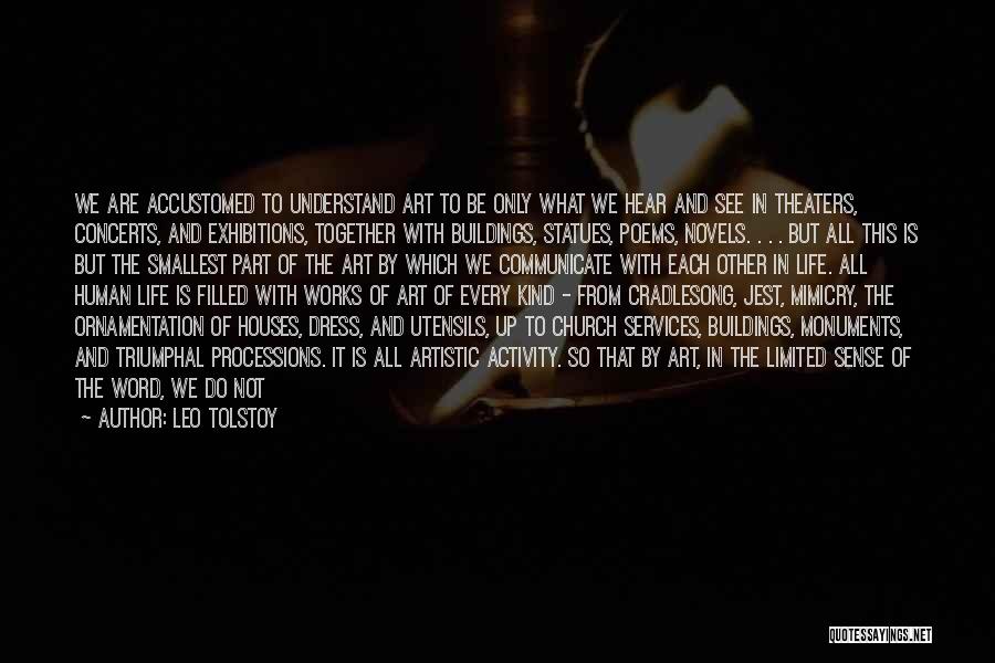 Leo Tolstoy Quotes: We Are Accustomed To Understand Art To Be Only What We Hear And See In Theaters, Concerts, And Exhibitions, Together