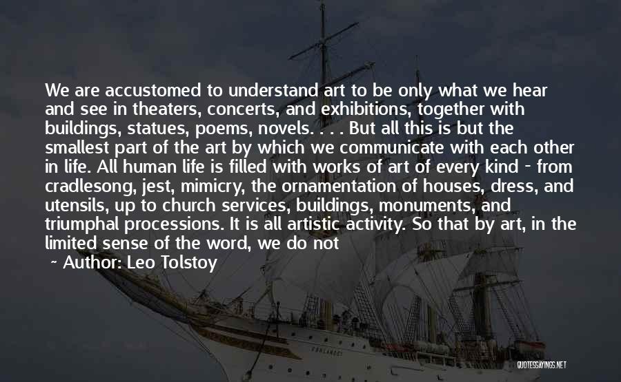 Leo Tolstoy Quotes: We Are Accustomed To Understand Art To Be Only What We Hear And See In Theaters, Concerts, And Exhibitions, Together