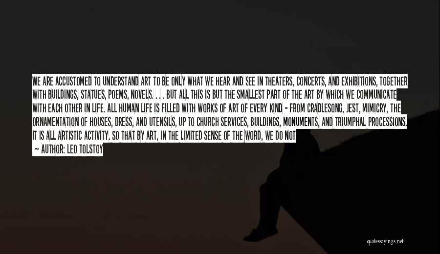 Leo Tolstoy Quotes: We Are Accustomed To Understand Art To Be Only What We Hear And See In Theaters, Concerts, And Exhibitions, Together