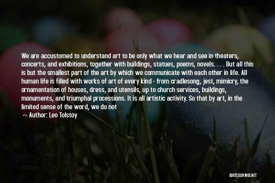 Leo Tolstoy Quotes: We Are Accustomed To Understand Art To Be Only What We Hear And See In Theaters, Concerts, And Exhibitions, Together