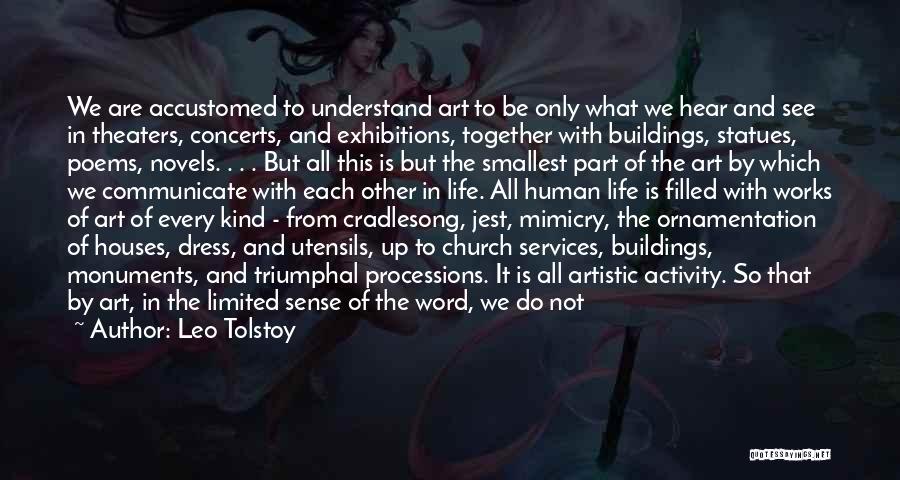 Leo Tolstoy Quotes: We Are Accustomed To Understand Art To Be Only What We Hear And See In Theaters, Concerts, And Exhibitions, Together