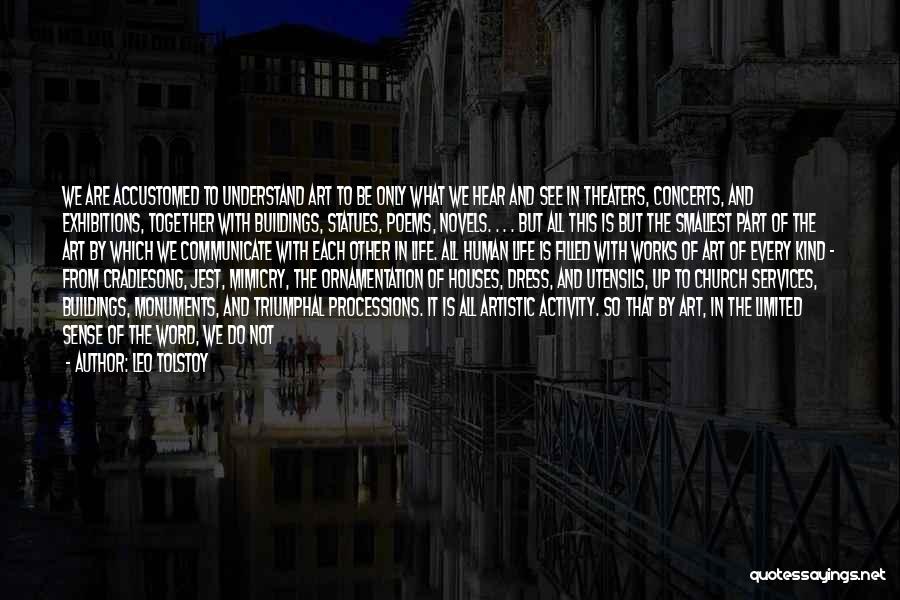 Leo Tolstoy Quotes: We Are Accustomed To Understand Art To Be Only What We Hear And See In Theaters, Concerts, And Exhibitions, Together